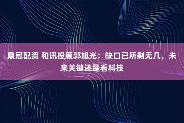 鼎冠配资 和讯投顾郭旭光：缺口已所剩无几，未来关键还是看科技