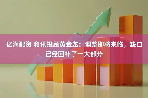 亿润配资 和讯投顾黄金龙：调整即将来临，缺口已经回补了一大部分