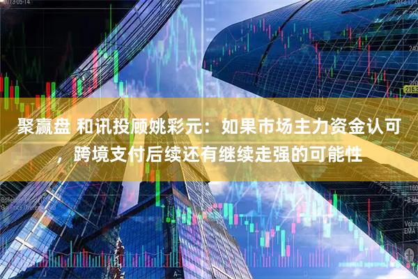 聚赢盘 和讯投顾姚彩元：如果市场主力资金认可，跨境支付后续还有继续走强的可能性