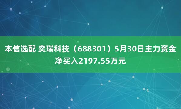 本信选配 奕瑞科技（688301）5月30日主力资金净买入2197.55万元