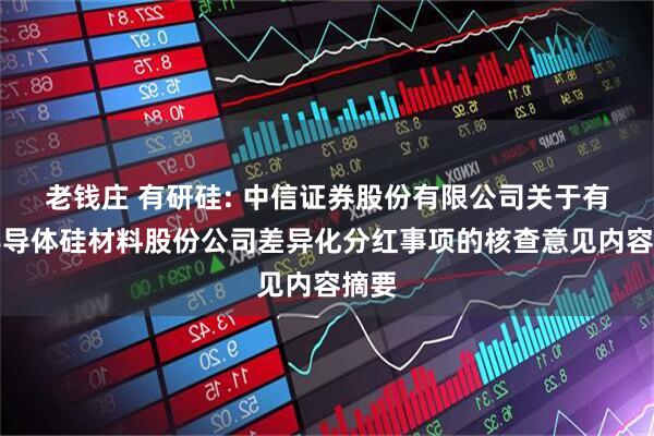 老钱庄 有研硅: 中信证券股份有限公司关于有研半导体硅材料股份公司差异化分红事项的核查意见内容摘要