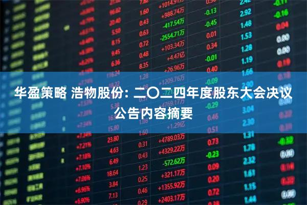 华盈策略 浩物股份: 二〇二四年度股东大会决议公告内容摘要