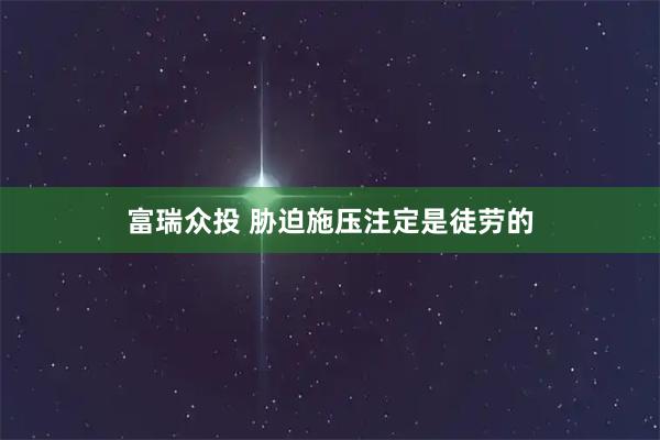 富瑞众投 胁迫施压注定是徒劳的