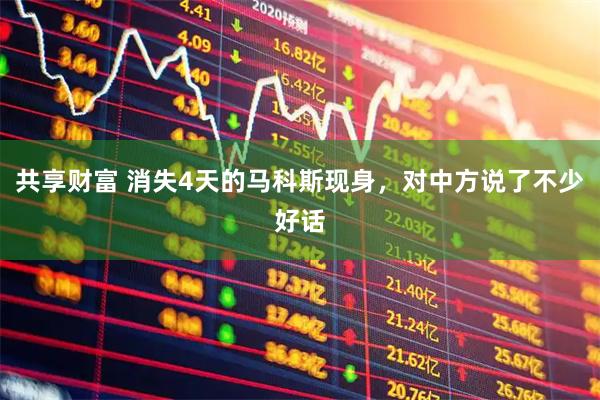 共享财富 消失4天的马科斯现身，对中方说了不少好话