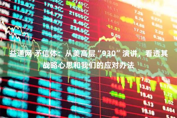 益通网 矛信体：从美高层“930”演讲，看透其战略心思和我们的应对办法