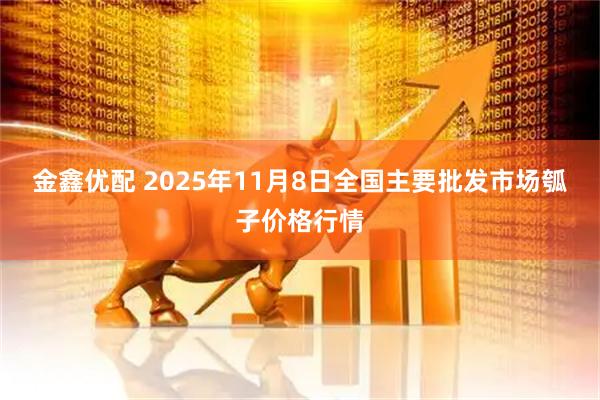 金鑫优配 2025年11月8日全国主要批发市场瓠子价格行情