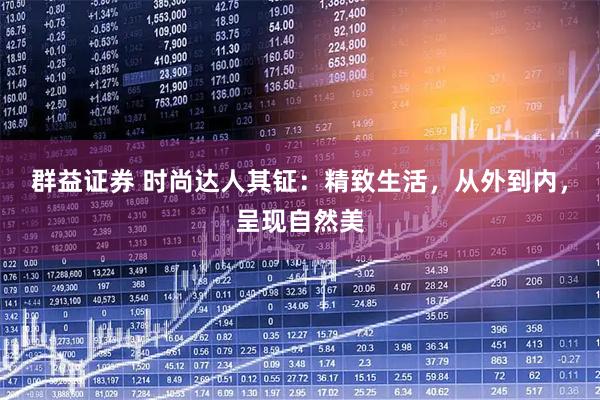 群益证券 时尚达人其钲:精致生活,从外到内,呈现自然美