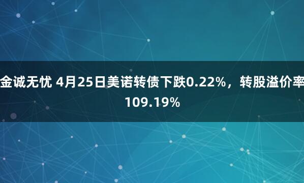 金诚无忧 4月25日美诺转债下跌0.22%,转股溢价率109.19%