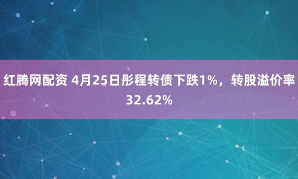 红腾网配资 4月25日彤程转债下跌1%,转股溢价率32.62%