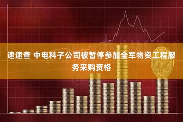 速速查 中电科子公司被暂停参加全军物资工程服务采购资格