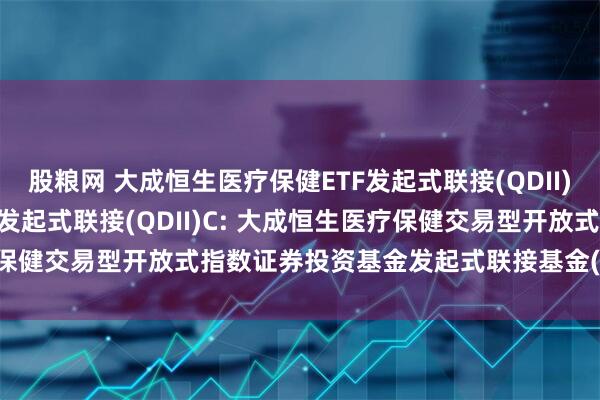 股粮网 大成恒生医疗保健ETF发起式联接(QDII)A,大成恒生医疗保健ETF发起式联接(QDII)C: 大成恒生医疗保健交易型开放式指数证券投资基金发起式联接基金(QDII)托管协议