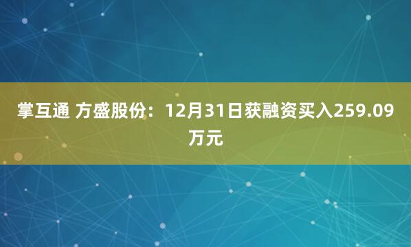 掌互通 方盛股份：12月31日获融资买入259.09万元