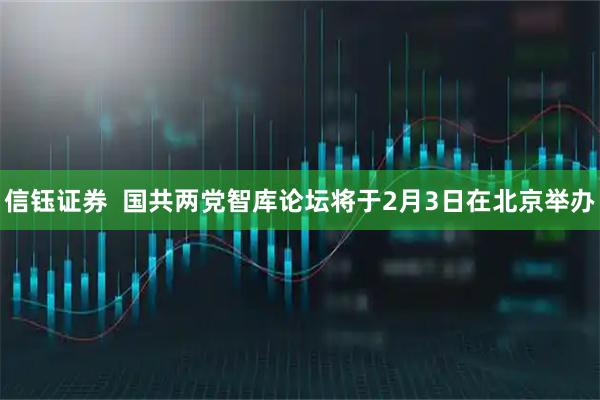 信钰证券  国共两党智库论坛将于2月3日在北京举办